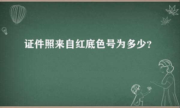 证件照来自红底色号为多少？