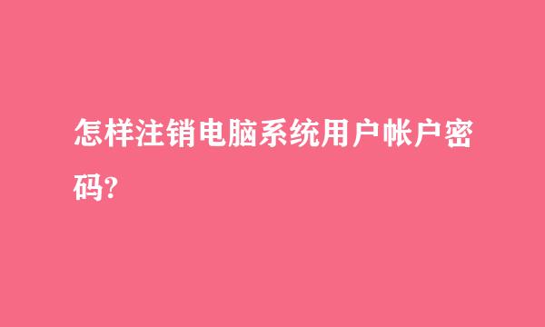 怎样注销电脑系统用户帐户密码?