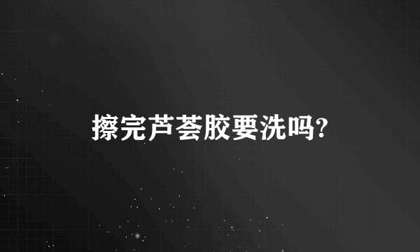 擦完芦荟胶要洗吗?