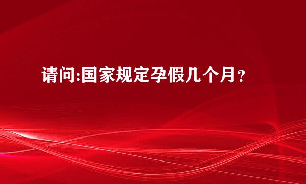 请问:国家规定孕假几个月？