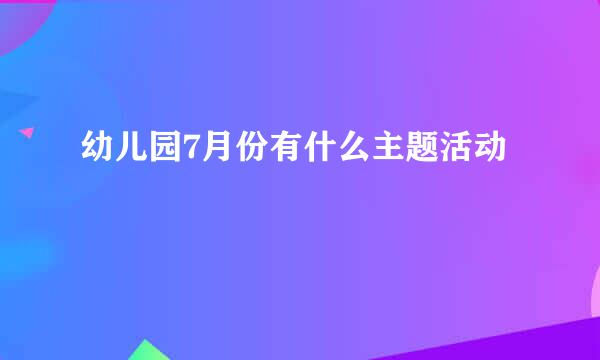 幼儿园7月份有什么主题活动