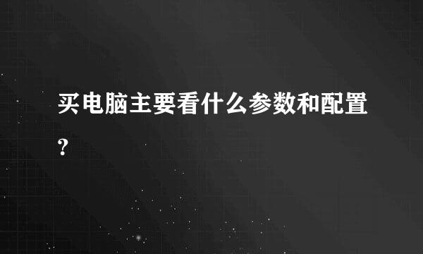 买电脑主要看什么参数和配置？