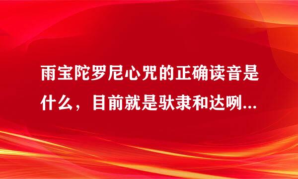 雨宝陀罗尼心咒的正确读音是什么，目前就是驮隶和达咧不知道来自哪个对，应该怎么读