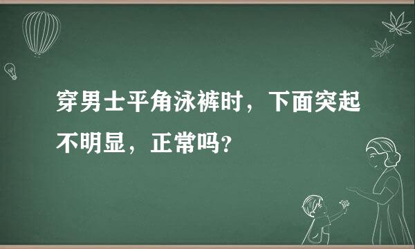 穿男士平角泳裤时，下面突起不明显，正常吗？