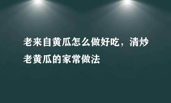 老来自黄瓜怎么做好吃，清炒老黄瓜的家常做法