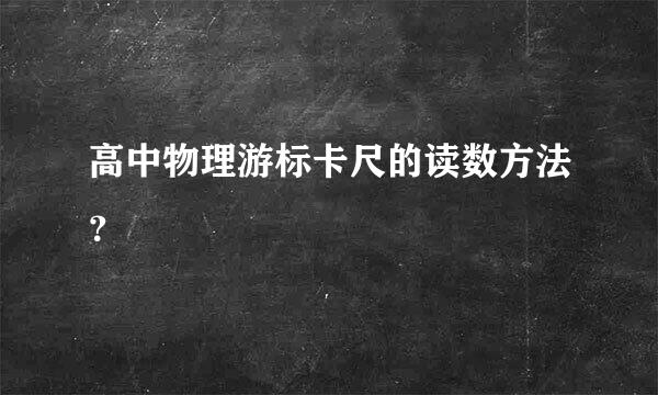 高中物理游标卡尺的读数方法？