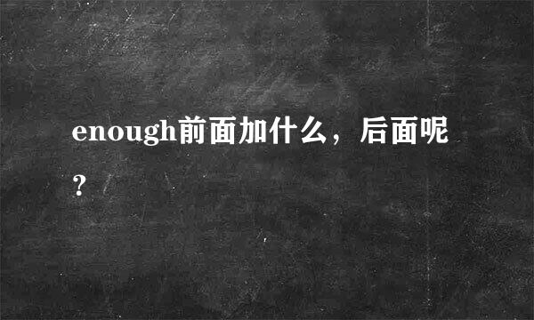 enough前面加什么，后面呢？