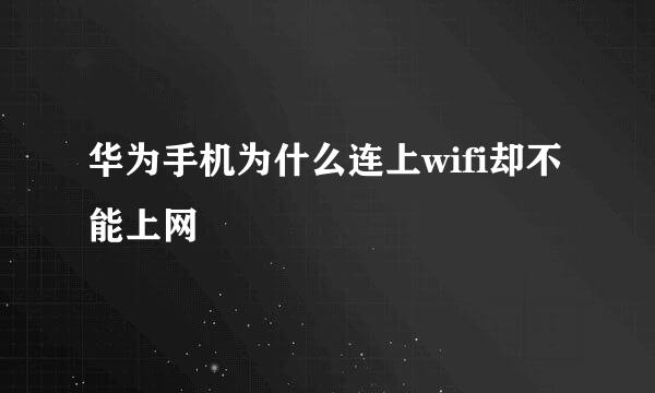 华为手机为什么连上wifi却不能上网