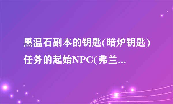 黑温石副本的钥匙(暗炉钥匙)任务的起始NPC(弗兰克罗恩·铸铁)坐标是多少?