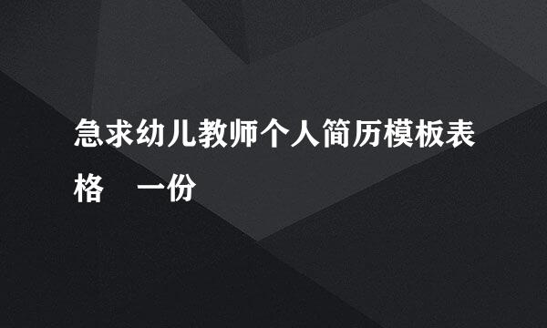 急求幼儿教师个人简历模板表格 一份