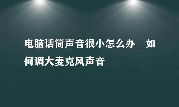 电脑话筒声音很小怎么办 如何调大麦克风声音