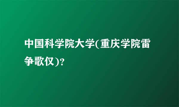 中国科学院大学(重庆学院雷争歌仅)？