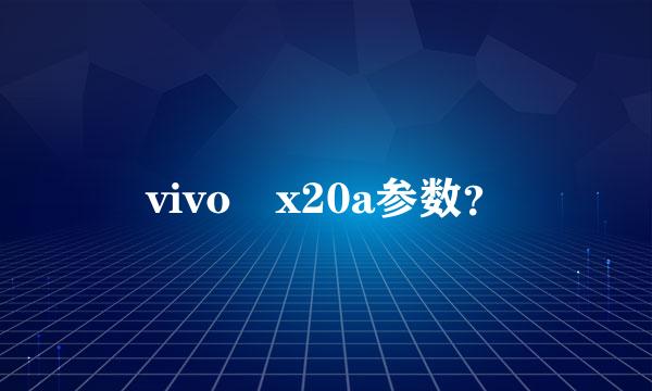 vivo x20a参数？