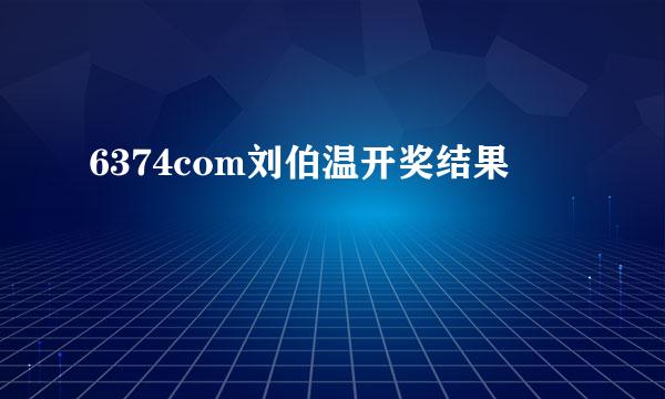 6374com刘伯温开奖结果