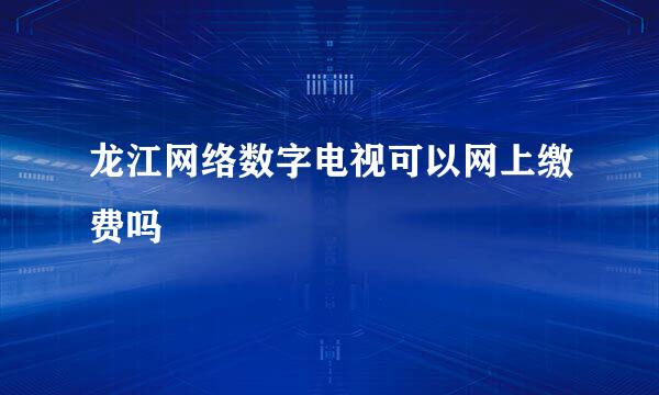 龙江网络数字电视可以网上缴费吗