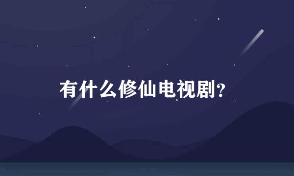 有什么修仙电视剧？