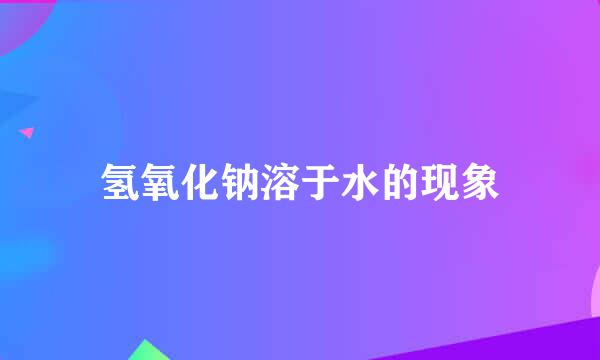 氢氧化钠溶于水的现象