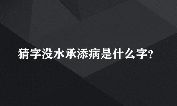 猜字没水承添病是什么字？