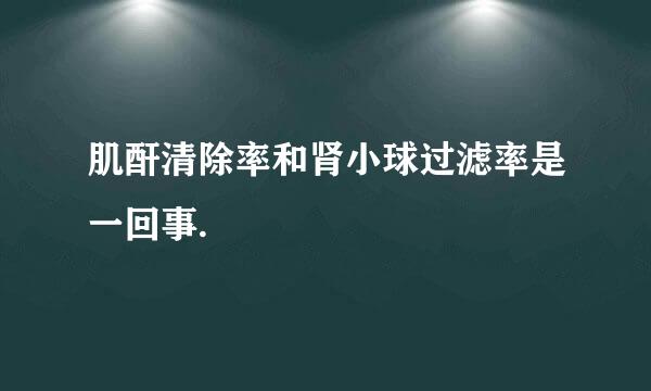 肌酐清除率和肾小球过滤率是一回事.