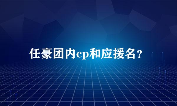 任豪团内cp和应援名？