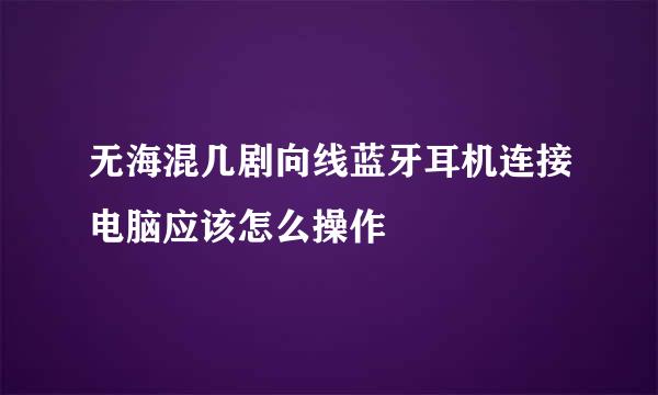 无海混几剧向线蓝牙耳机连接电脑应该怎么操作