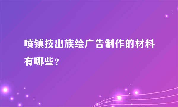 喷镇技出族绘广告制作的材料有哪些？