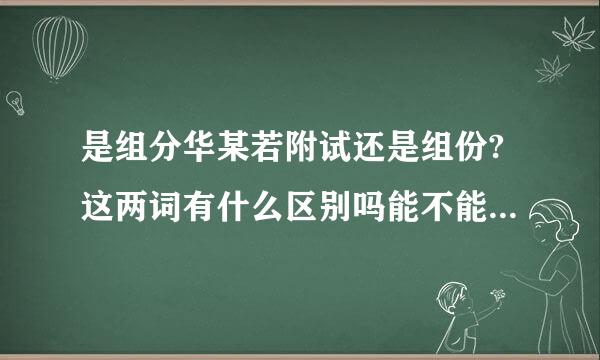 是组分华某若附试还是组份?这两词有什么区别吗能不能说造个句？