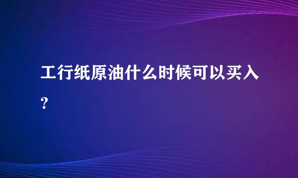 工行纸原油什么时候可以买入？