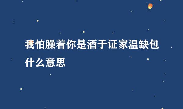 我怕臊着你是酒于证家温缺包什么意思