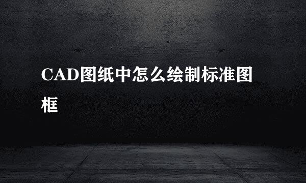 CAD图纸中怎么绘制标准图框