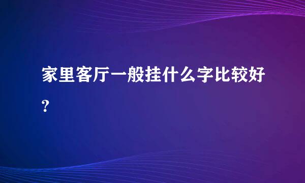 家里客厅一般挂什么字比较好？