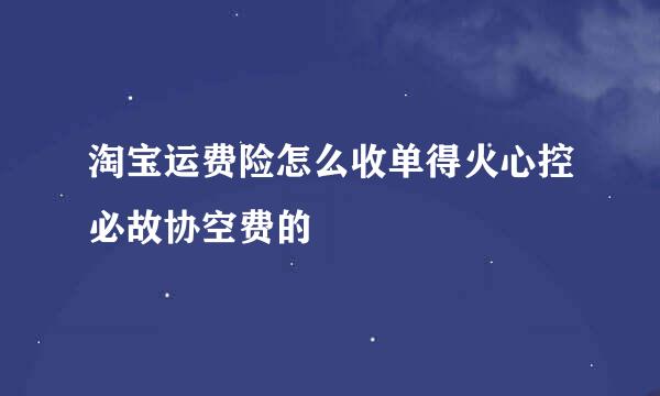 淘宝运费险怎么收单得火心控必故协空费的