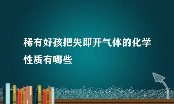 稀有好孩把失即开气体的化学性质有哪些