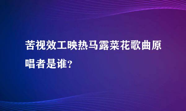 苦视效工映热马露菜花歌曲原唱者是谁？