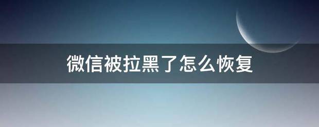 微信被拉黑了怎么恢复