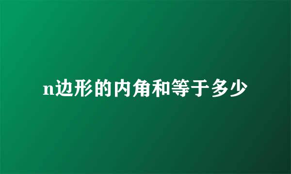 n边形的内角和等于多少