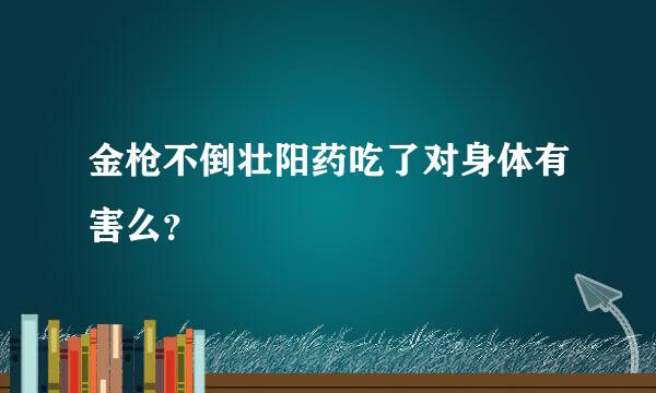 金枪不倒壮阳药吃了对身体有害么？