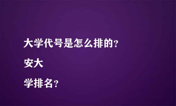 大学代号是怎么排的？ 
安大学排名？