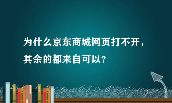 为什么京东商城网页打不开，其余的都来自可以？