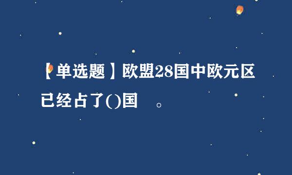 【单选题】欧盟28国中欧元区已经占了()国 。