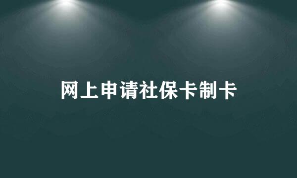 网上申请社保卡制卡