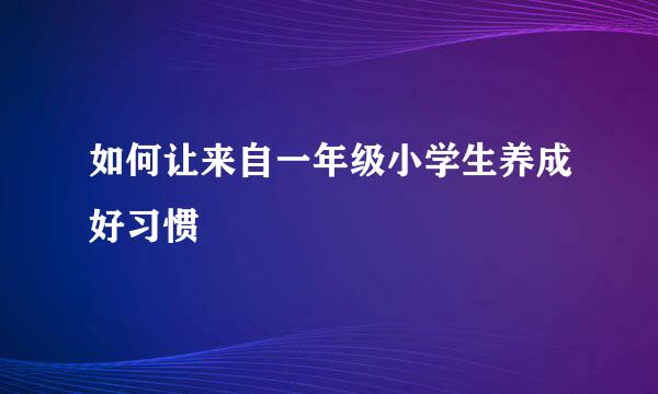 如何让来自一年级小学生养成好习惯