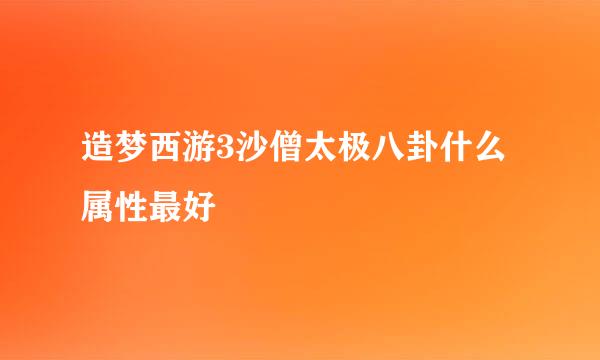 造梦西游3沙僧太极八卦什么属性最好