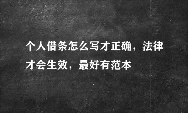 个人借条怎么写才正确，法律才会生效，最好有范本