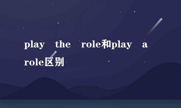 play the role和play a role区别