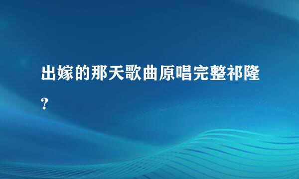 出嫁的那天歌曲原唱完整祁隆？