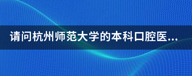 请问杭州师范大学的本科口腔医学怎样?