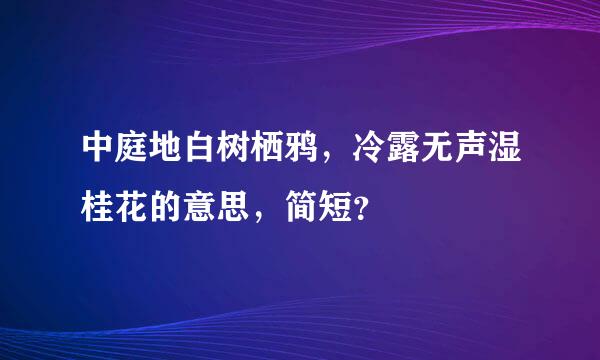 中庭地白树栖鸦，冷露无声湿桂花的意思，简短？