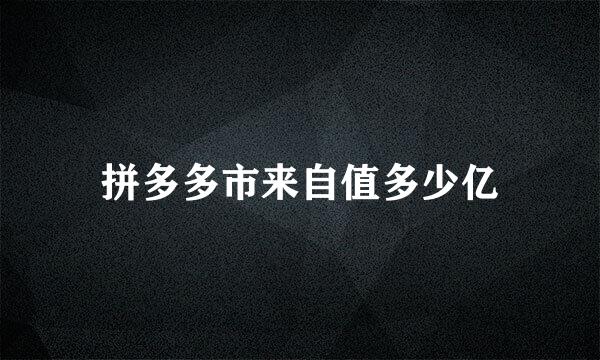 拼多多市来自值多少亿