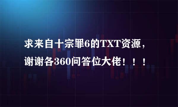 求来自十宗罪6的TXT资源，谢谢各360问答位大佬！！！